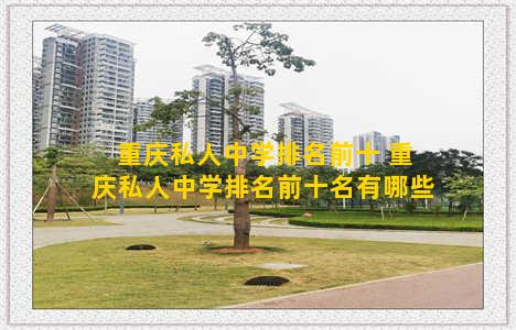 重庆私人中学排名前十 重庆私人中学排名前十名有哪些